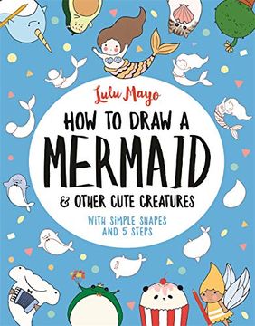 portada How to Draw a Mermaid and Other Cute Creatures: With Simple Shapes and 5 Steps (How to Draw Really Cute Creatures, 2) (en Inglés)