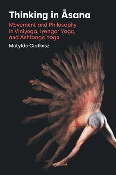 portada Thinking in Āsana: Movement and Philosophy in Viniyoga, Iyengar Yoga, and Ashtanga Yoga (en Inglés)