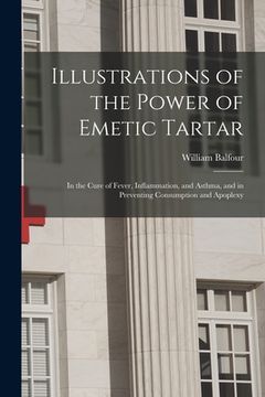 portada Illustrations of the Power of Emetic Tartar: in the Cure of Fever, Inflammation, and Asthma, and in Preventing Consumption and Apoplexy (en Inglés)