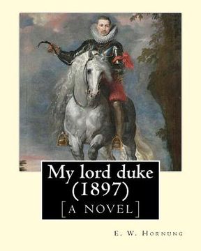 portada My lord duke [a novel] (1897). By: E. W. Hornung: Novel (Original Classics)