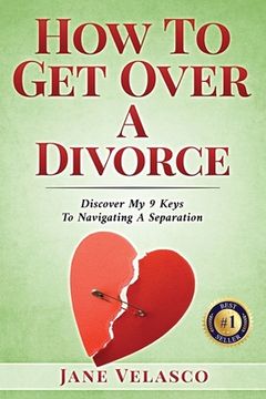 portada How To Get Over A Divorce: Discover My 9 Keys To Navigating A Separation (en Inglés)