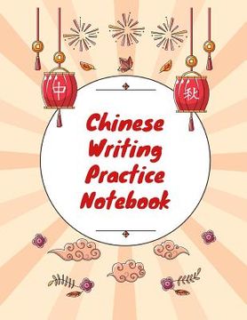 portada Chinese Writing Practice Notebook: Practice Writing Chinese Characters! Tian Zi Ge Paper Workbook │Learn How to Write Chinese Calligraphy Pinyin (en Inglés)