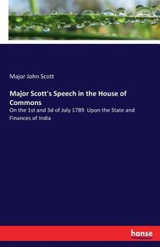 portada Major Scott's Speech in the House of Commons: On the 1st and 3d of July 1789 Upon the State and Finances of India (en Inglés)