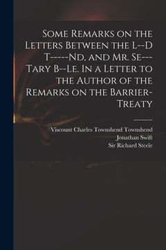 portada Some Remarks on the Letters Between the L--d T-----nd, and Mr. Se---tary B--le. In a Letter to the Author of the Remarks on the Barrier-Treaty (en Inglés)