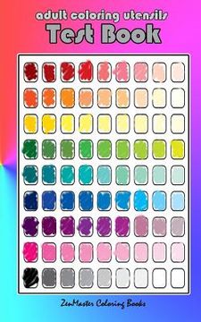 portada Adult Coloring Utensils Test Book: Adult Coloring 101, A Helpful Guide to Coloring and Testing Coloring Pens, Coloring Pencils, Coloring Markers, and (en Inglés)
