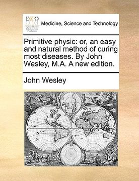 portada primitive physic: or, an easy and natural method of curing most diseases. by john wesley, m.a. a new edition. (in English)