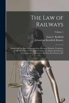 portada The Law of Railways: Embracing the Law of Corporations, Eminent Domain, Contracts, Common Carriers, Telegraph Companies, Equity Jurisdictio