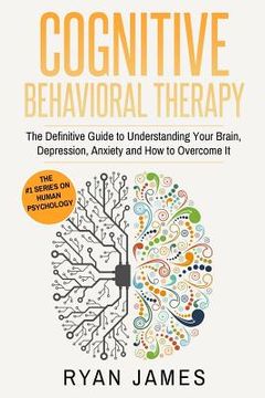 portada Cognitive Behavioral Therapy: The Definitive Guide to Understanding Your Brain, Depression, Anxiety and How to Over Come It (en Inglés)