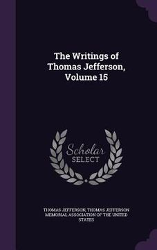 portada The Writings of Thomas Jefferson, Volume 15 (en Inglés)