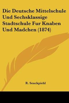 portada Die Deutsche Mittelschule Und Sechsklassige Stadtschule Fur Knaben Und Madchen (1874) (in German)