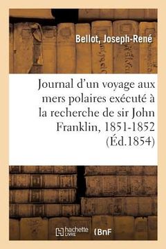 portada Journal d'Un Voyage Aux Mers Polaires Exécuté À La Recherche de Sir John Franklin, 1851-1852: Précédé d'Une Notice Sur La Vie Et Les Travaux de l'Aute (en Francés)