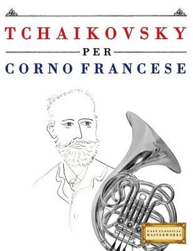 portada Tchaikovsky Per Corno Francese: 10 Pezzi Facili Per Corno Francese Libro Per Principianti (en Italiano)