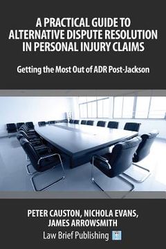 portada A Practical Guide to Alternative Dispute Resolution in Personal Injury Claims: Getting the Most Out of ADR Post-Jackson (en Inglés)