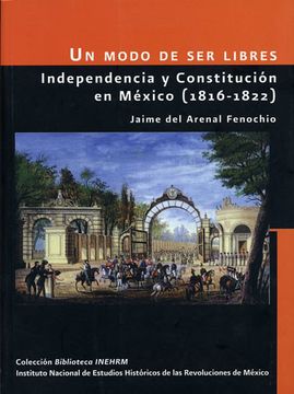 portada Un Modo de ser Libres Independencia y Constitucion en Mexico (1816 - 1822)