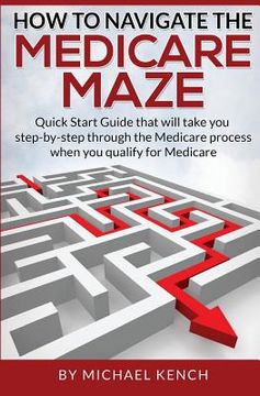 portada How To Navigate The Medicare Maze: Quick Start Guide that will take you step-by-step through the Medicare process when you qualify for Medicare (en Inglés)