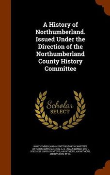portada A History of Northumberland. Issued Under the Direction of the Northumberland County History Committee