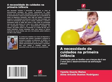 portada A Necessidade de Cuidados na Primeira Infância: Orientações Para as Famílias com Crianças dos 0 aos 3 Anos Para o Desenvolvimento da Estimulação Precoce. (en Portugués)