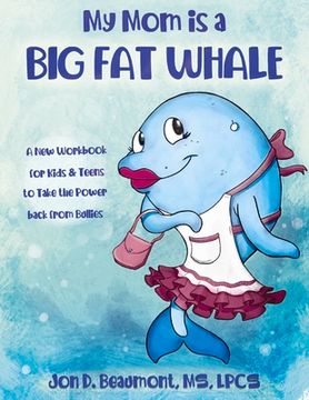 portada My Mom Is a Big Fat Whale: A New Workbook for Kids & Teens to Take the Power Back from Bullies