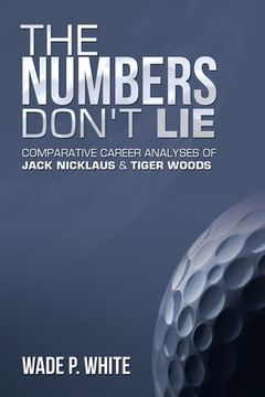 portada The Numbers Don't Lie: Comparative Career Analyses of Jack Nicklaus & Tiger Woods (in English)