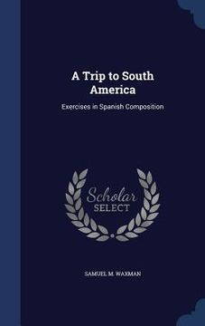 portada A Trip to South America: Exercises in Spanish Composition (en Inglés)