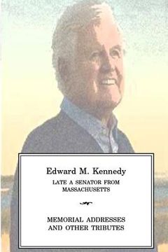portada EDWARD M KENNEDY Late a Senator from Massachusetts, Memorial Addresses and Other Tributes (en Inglés)