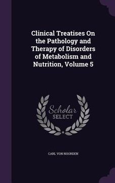 portada Clinical Treatises On the Pathology and Therapy of Disorders of Metabolism and Nutrition, Volume 5