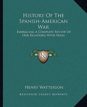 portada history of the spanish-american war: embracing a complete review of our relations with spain (en Inglés)