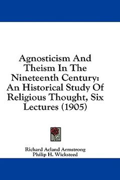 portada agnosticism and theism in the nineteenth century: an historical study of religious thought, six lectures (1905) (en Inglés)