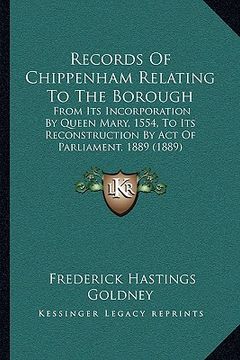 portada records of chippenham relating to the borough: from its incorporation by queen mary, 1554, to its reconstruction by act of parliament, 1889 (1889) (en Inglés)