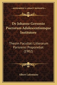 portada De Johanne Gersonio Puerorum Adulescentiumque Institutore: Thesim Facultati Litterarum Parisiensi Proponebat (1902) (en Latin)