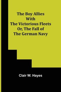 portada The Boy Allies with the Victorious Fleets; Or, The Fall of the German Navy (en Inglés)