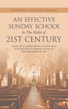 portada An Effective Sunday School in the Midst of 21St Century: Sunday School Is Perhaps the Best-Structured Agency in the Local Church for Effectively Carry (en Inglés)