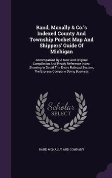 portada Rand, Mcnally & Co.'s Indexed County And Township Pocket Map And Shippers' Guide Of Michigan: Accompanied By A New And Original Compilation And Ready (en Inglés)