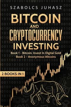 portada Bitcoin and Cryptocurrency Investing: Bitcoin: Invest In Digital Gold, Anonymous Altcoins (en Inglés)