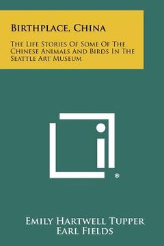 portada birthplace, china: the life stories of some of the chinese animals and birds in the seattle art museum (en Inglés)