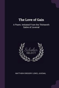 portada The Love of Gain: A Poem. Imitated From the Thirteenth Satire of Juvenal (en Inglés)