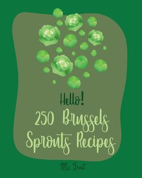portada Hello! 250 Brussels Sprouts Recipes: Best Brussels Sprouts Cookbook Ever For Beginners [Roasted Vegetable Cookbook, Maple Syrup Recipes, Maple Syrup C (en Inglés)