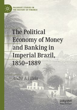 portada The Political Economy of Money and Banking in Imperial Brazil, 1850-1889 (en Inglés)