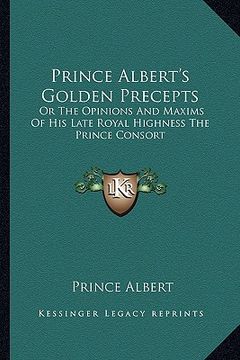 portada prince albert's golden precepts: or the opinions and maxims of his late royal highness the prince consort (en Inglés)