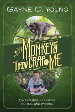 portada And Monkeys Threw Crap at Me: Adventures in Hunting, Fishing, and Writing: Color Edition (en Inglés)