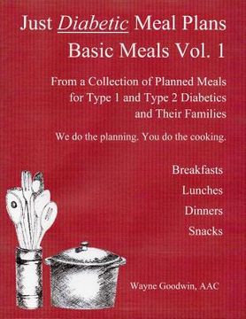 portada Just Diabetic Meal Plans, Basic Meals, Vol 1: A Collection of Planned Meals for Type 1 and Type 2 Diabetics and their Families