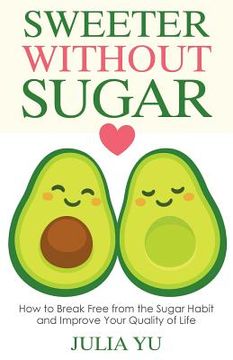 portada Sweeter Without Sugar: How to Break Free from the Sugar Habit and Improve Your Quality of Life (en Inglés)