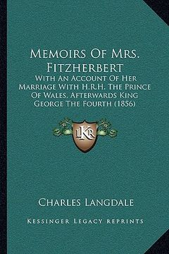 portada memoirs of mrs. fitzherbert: with an account of her marriage with h.r.h. the prince of wales, afterwards king george the fourth (1856) (en Inglés)