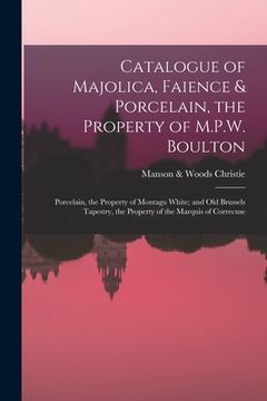 portada Catalogue of Majolica, Faience & Porcelain, the Property of M.P.W. Boulton; Porcelain, the Property of Montagu White; and Old Brussels Tapestry, the P (in English)