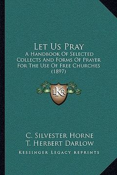 portada let us pray: a handbook of selected collects and forms of prayer for the use of free churches (1897) (en Inglés)