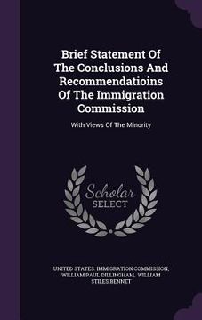 portada Brief Statement Of The Conclusions And Recommendatioins Of The Immigration Commission: With Views Of The Minority (en Inglés)