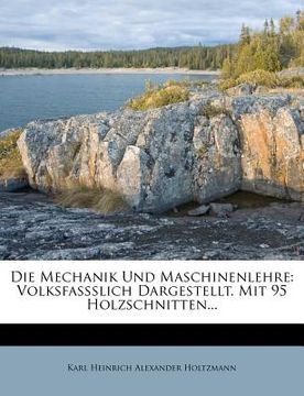 portada Die Mechanik Und Maschinenlehre: Volksfaßslich Dargestellt. Mit 95 Holzschnitten... (in German)