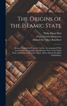 portada The Origins of the Islamic State: Being a Translation From the Arabic, Accompanied With Annotations, Geographic and Historic Notes of the Kitâb Fitûh (in English)