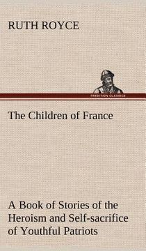 portada the children of france a book of stories of the heroism and self-sacrifice of youthful patriots of france during the great war (en Inglés)