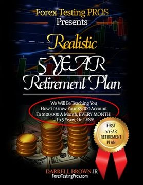 portada Realistic 5 Year Retirement Plan: Grow Your $5,000 Forex account, to a Residual $100,000/ a month,